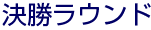 決勝ラウンド